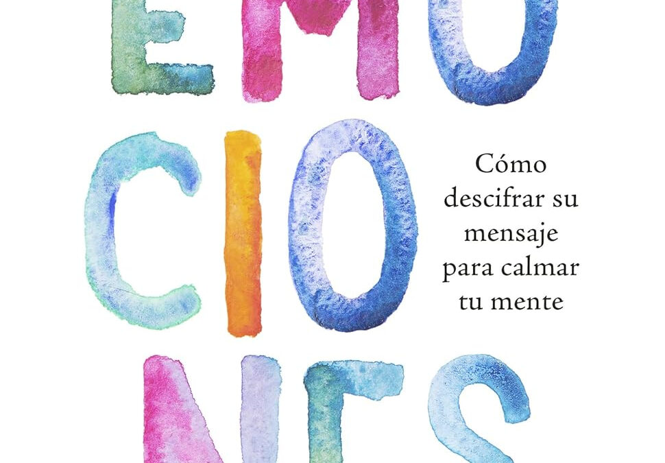 El lenguaje secreto de las emociones: Cómo descifrar su mensaje para calmar tu mente