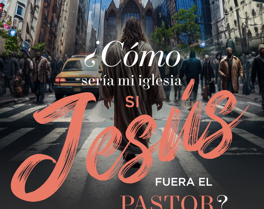 ¿Cómo sería mi iglesia si Jesús fuera el pastor?