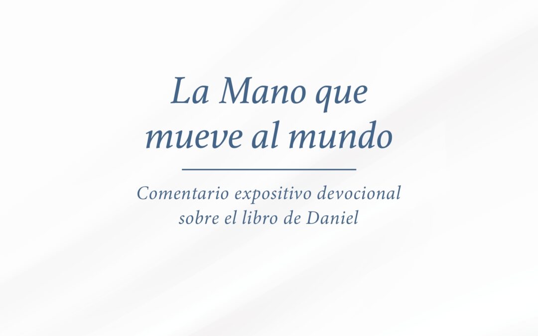 La mano que mueve al mundo: Comentario expositivo devocional sobre el libro de Daniel