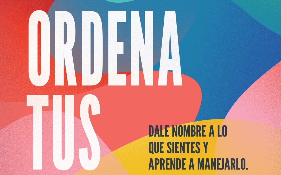 Ordena tus emociones: Dale nombre a lo que sientes y aprende a manejarlo