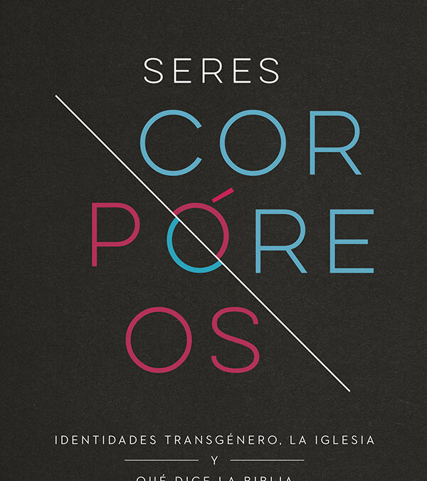 Seres corpóreos: Identidades transgénero, iglesia y que dice la Biblia