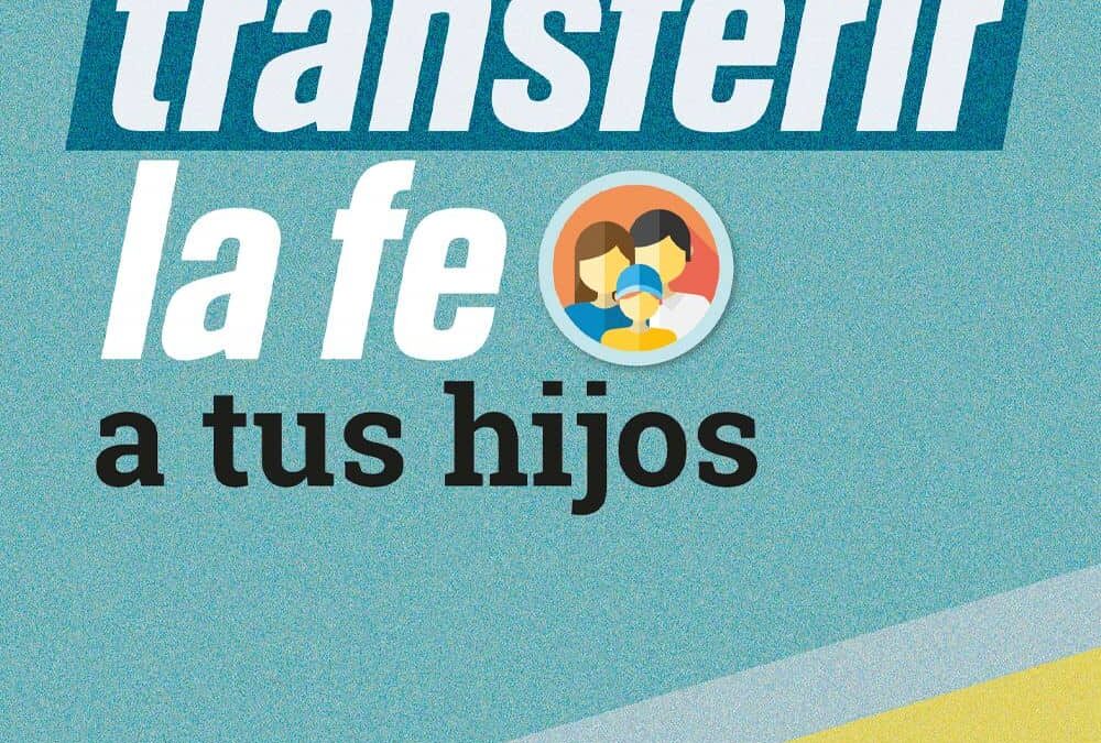 Cómo transferir la fe a tus hijos